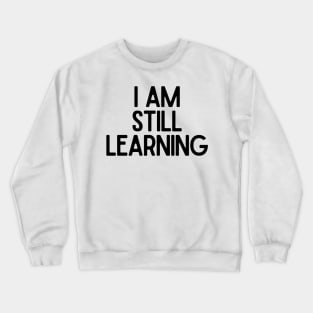 I Am Still Learning  - Motivational and Inspiring Work Quotes Crewneck Sweatshirt